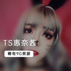 稀有国产TS《惠奈酱》9个G大合集!!