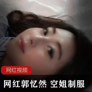 高颜值女神《郭忆然》+空姐制服诱惑佳作