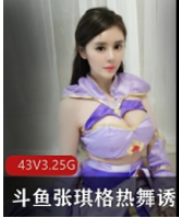 斗鱼张琪格最新热舞诱惑绝版合集