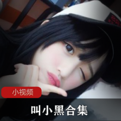 长腿女神Twitter清纯女高（叫小黑）身材丰满而富有弹性【6.8G】