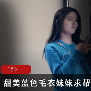 甜美丰满的蓝色毛衣妹妹求大哥帮助解决难言之隐