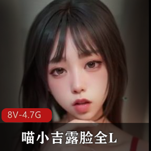 喵小吉露脸COS全L自拍8V-4.7G视频数量8套娇小可人痔疮展示