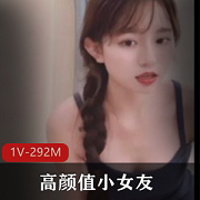 高颜值小女友自拍视频1V-292M，时长4分钟，太阳的后裔巨鸡资源！