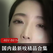 国内颜值技术咬精品合集：46V861M米菲带你领略咬的魅力