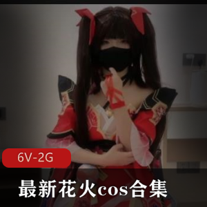 最新花火cos合集：美颜女主身材火辣，欢愉表演不容错过6V-2G