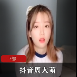抖音大罩杯周大萌尺度视频合集VIP直播资源