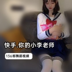 网红快手小李老师136部视频大放送