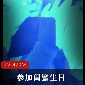 抖音精彩合集妹妹酒吧闺蜜生日1V470M，年初六精彩回忆