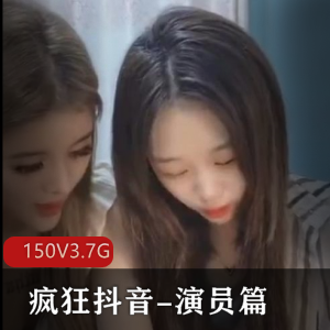 疯狂抖音演员篇最新合集150V3.7G,心机主播装作无辜