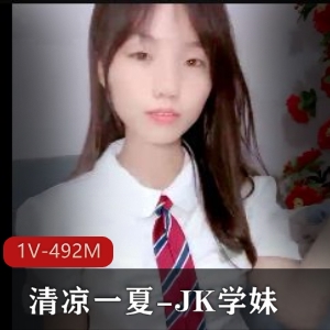 挑战神器清凉一夏JK学妹最新合集1V492M，自拍时长一小时