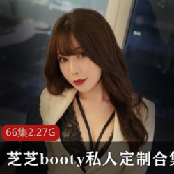 微博网红芝芝booty私人定制视频合集88V45G,身材诱人直播间热闹