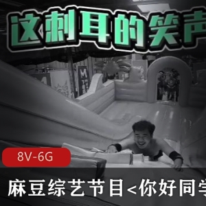 麻豆你好同学综艺节目合集8部6G，男女主玩游戏惩罚有趣