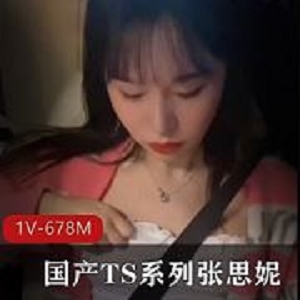 TS张思妮最新自拍作品1部678M超惊艳